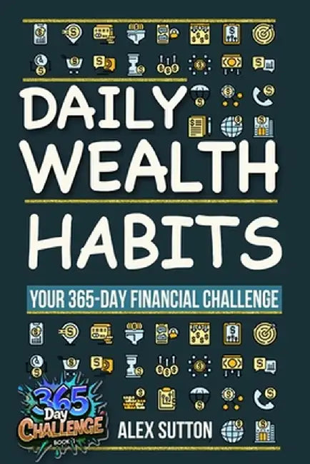 Daily Wealth Habits: A Yearlong Guide for Beginners and Professionals to Build Wealth, Boost Financial Literacy, and Master Personal Financ by Alex Sutton