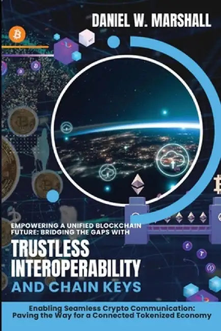 Empowering a Unified Blockchain Future: Enabling Seamless Crypto Communication: Paving the Way for a Connected Tokenized Economy by Daniel W Marshall