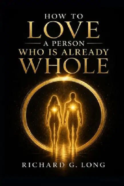 How to Love A Person Who Is Already Whole by Richard G. Long