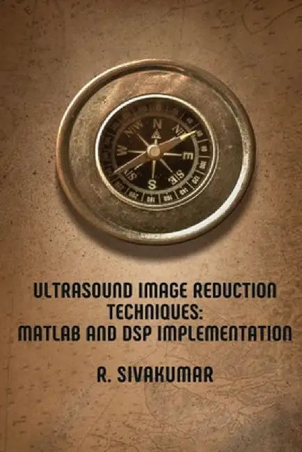 Ultrasound Image Reduction Techniques: MATLAB and DSP Implementation by R. Sivakumar