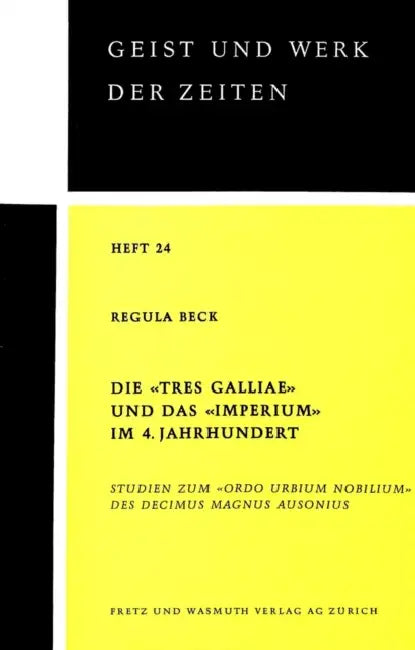Die «Tres Galliae» Und Das «Imperium» Im 4. Jahrhundert: Studien Zum «Ordo Urbium Nobilium» Des Decimus Magnus Ausonius by Regula Beck
