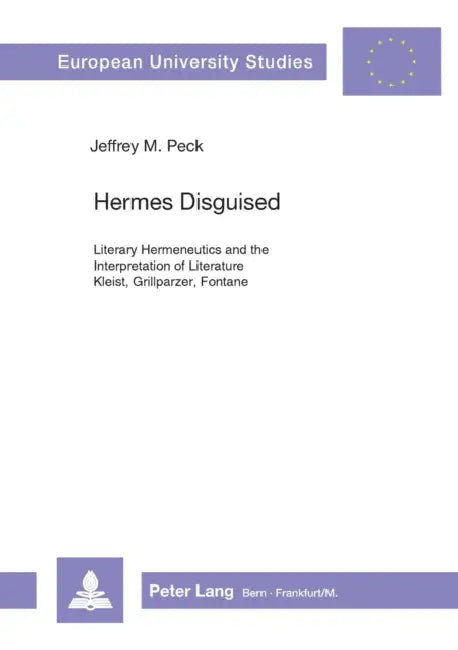 Hermes Disguised: Literary Hermeneutics and the Interpretation of Literature- Kleist, Grillparzer, Fontane by Jeffrey M. Peck