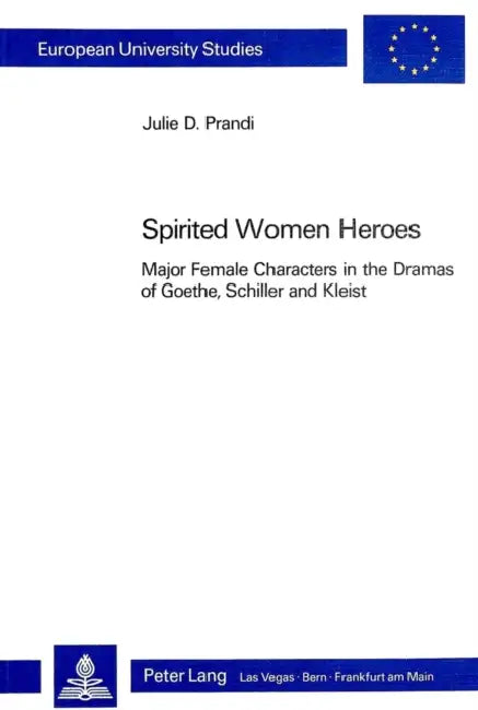 Spirited Women Heroes: Major Female Characters in the Dramas of Goethe, Schiller and Kleist by Julie D. Prandi