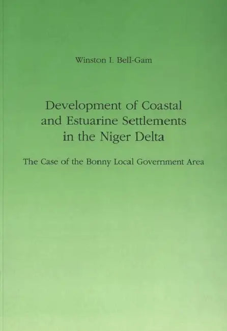 Development of Coastal and Estuarine Settlements in the Niger Delta: The Case of the Bonny Local Government Area by Prof Winston I Bell-Gam