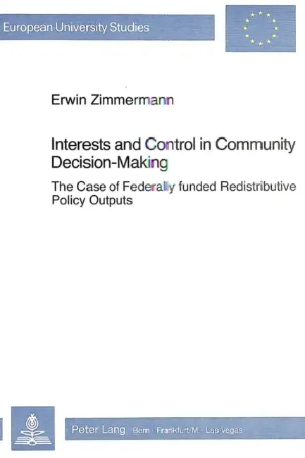 Interests & Control in Community Decision-Making: The Case of Federally Funded Redistributive Policy Outputs by Erwin Zimmermann
