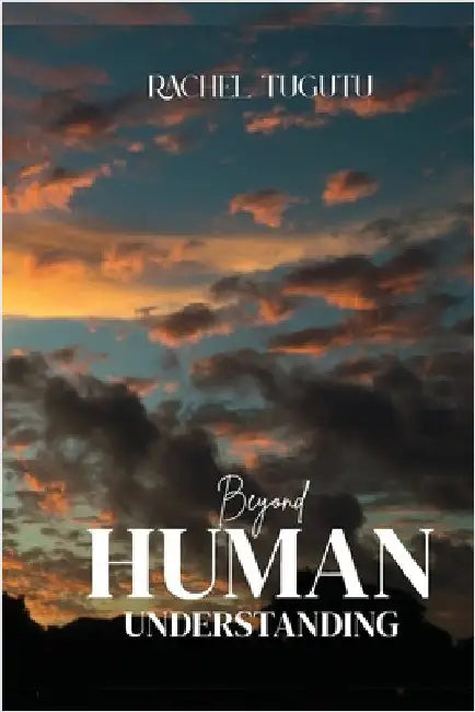 Beyond Human Understanding by Tugutu, Rachel