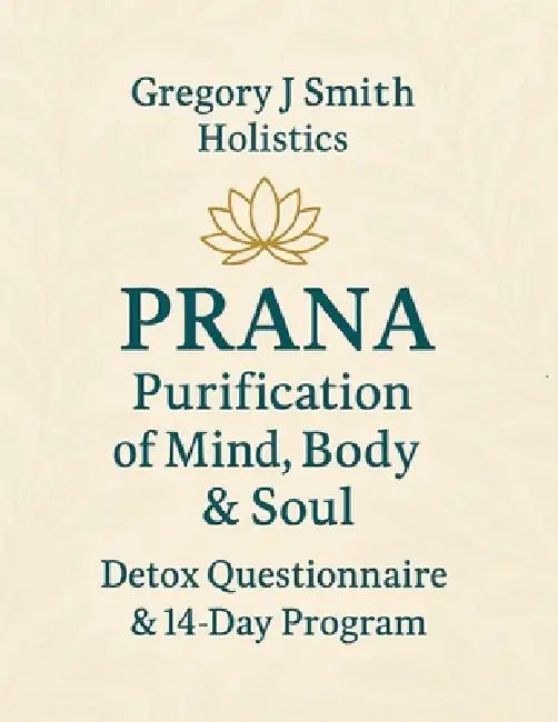 PRANA Purification - For The Mind, Body & Soul - Detox Questionnaire & 14 Day Program by Gregory J. Smith
