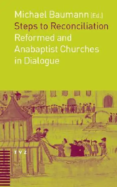 Steps to Reconciliation: Anabaptist and Reformed Churches in Dialogue by Michael Baumann