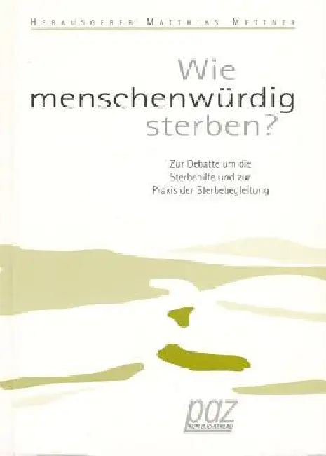 Wie Menschenwurdig Sterben?: Zur Debatte Um Die Sterbehilfe Und Zur PRAXIS Der Sterbebegleitung by Matthias Mettner