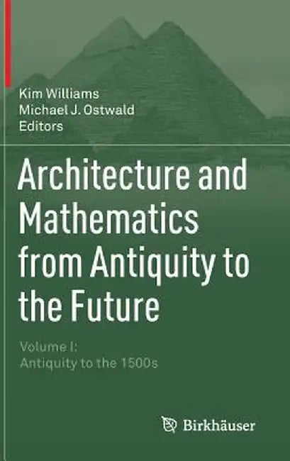 Architecture and Mathematics from Antiquity to the Future: Volume I: Antiquity to the 1500s by Kim Williams