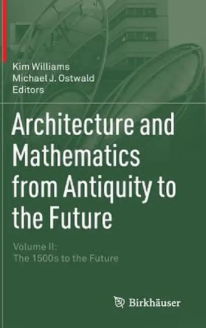 Architecture and Mathematics from Antiquity to the Future: Volume II: The 1500s to the Future by Kim Williams