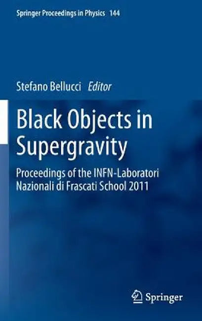 Black Objects in Supergravity: Proceedings of the Infn-Laboratori Nazionali Di Frascati School 2011 by Stefano Bellucci