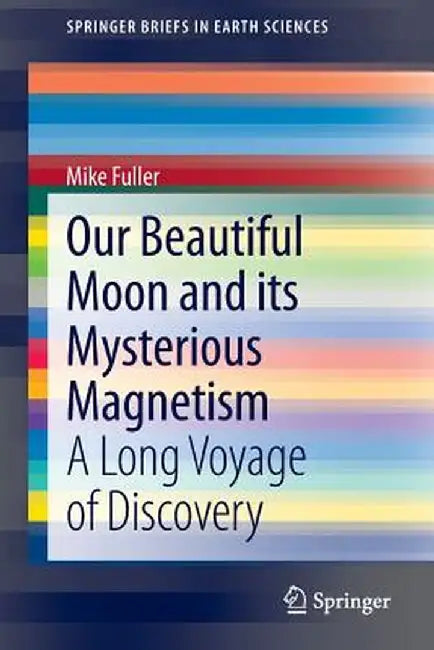 Our Beautiful Moon and Its Mysterious Magnetism: A Long Voyage of Discovery by Mike Fuller