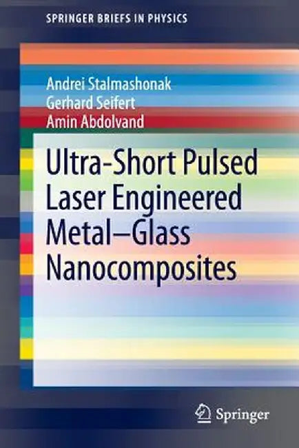 Ultra-Short Pulsed Laser Engineered Metal-Glass Nanocomposites by Andrei Stalmashonak
