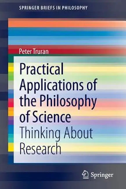 Practical Applications of the Philosophy of Science: Thinking about Research by Peter Truran