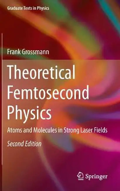 Theoretical Femtosecond Physics: Atoms and Molecules in Strong Laser Fields by Frank Großmann