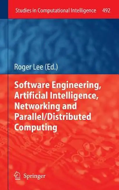 Software Engineering, Artificial Intelligence, Networking and Parallel/Distributed Computing by Roger Lee