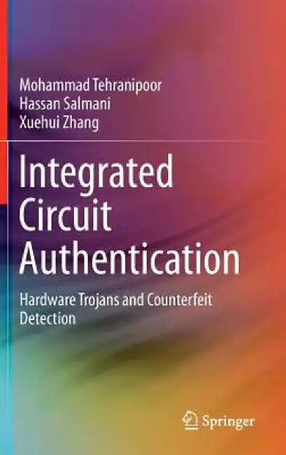Integrated Circuit Authentication: Hardware Trojans and Counterfeit Detection by Mohammad Tehranipoor