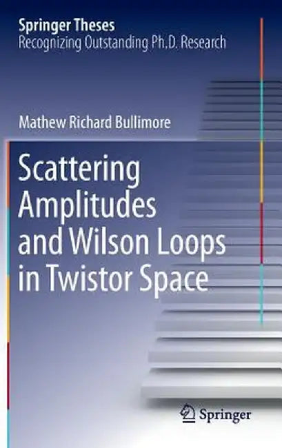 Scattering Amplitudes and Wilson Loops in Twistor Space by Mathew Richard Bullimore