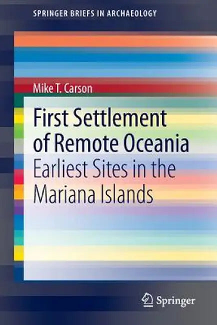 First Settlement of Remote Oceania: Earliest Sites in the Mariana Islands by Mike T. Carson