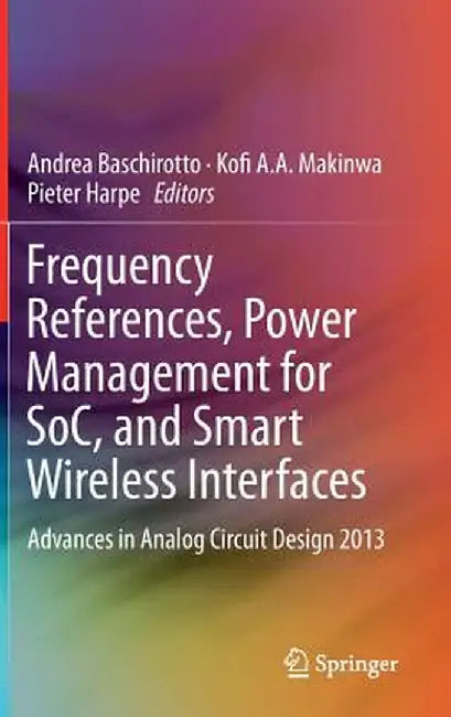 Frequency References, Power Management for Soc, and Smart Wireless Interfaces: Advances in Analog Circuit Design 2013 by Andrea Baschirotto