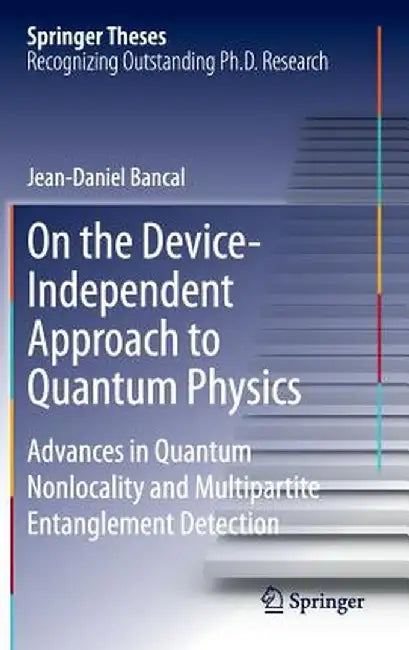 On the Device-Independent Approach to Quantum Physics: Advances in Quantum Nonlocality and Multipartite Entanglement Detection by Jean-Daniel Bancal