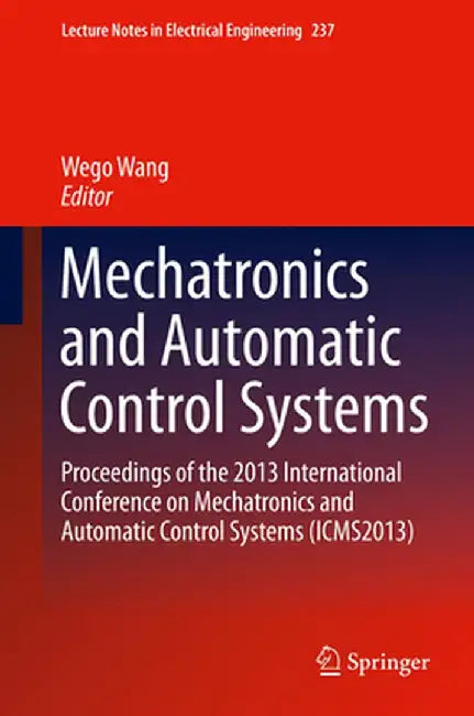 Mechatronics and Automatic Control Systems: Proceedings of the 2013 International Conference on Mechatronics and Automatic Control Systems (Icms2013) by Wego Wang