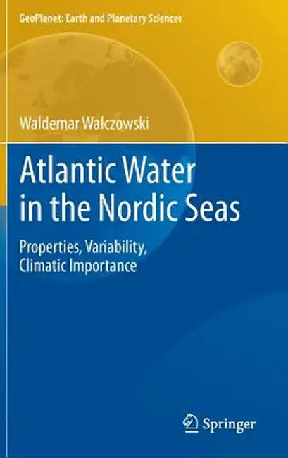 Atlantic Water in the Nordic Seas: Properties, Variability, Climatic Importance by Waldemar Walczowski