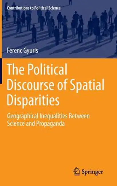The Political Discourse of Spatial Disparities: Geographical Inequalities Between Science and Propaganda by Ferenc Gyuris