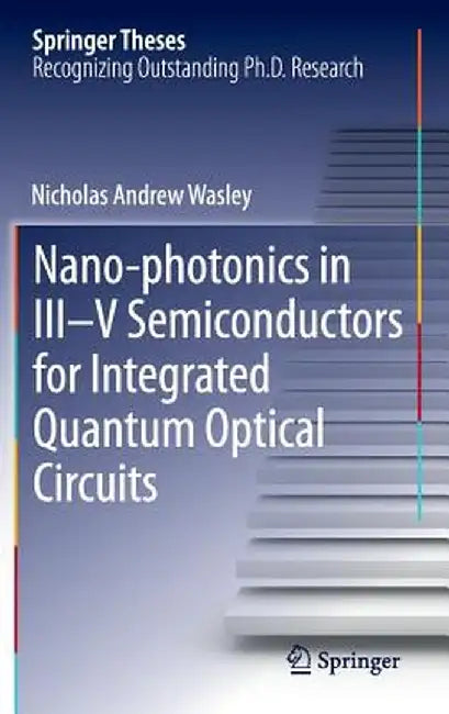 Nano-Photonics in III-V Semiconductors for Integrated Quantum Optical Circuits by Nicholas Andrew Wasley