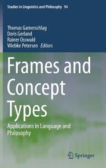 Frames and Concept Types: Applications in Language and Philosophy by Thomas Gamerschlag