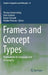 Frames and Concept Types: Applications in Language and Philosophy by Thomas Gamerschlag