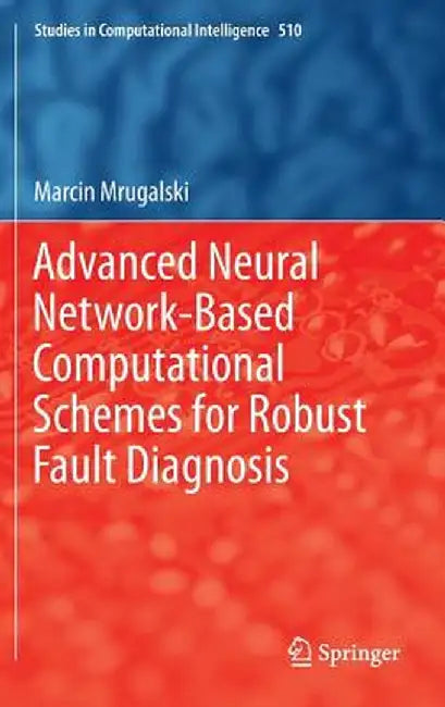 Advanced Neural Network-Based Computational Schemes for Robust Fault Diagnosis by Marcin Mrugalski