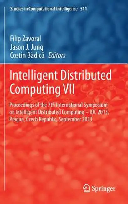 Intelligent Distributed Computing VII: Proceedings of the 7th International Symposium on Intelligent Distributed Computing - IDC 2013, Prague, Czech R by Filip Zavoral