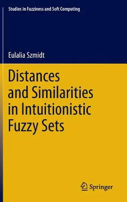 Distances and Similarities in Intuitionistic Fuzzy Sets by Eulalia Szmidt