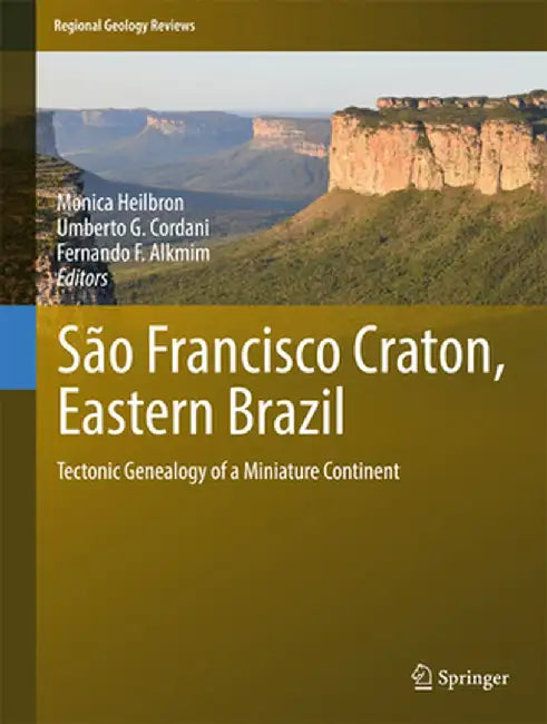 São Francisco Craton, Eastern Brazil: Tectonic Genealogy of a Miniature Continent by Monica Heilbron
