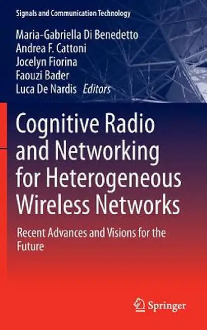 Cognitive Radio and Networking for Heterogeneous Wireless Networks: Recent Advances and Visions for the Future by Maria-Gabriella Di Benedetto