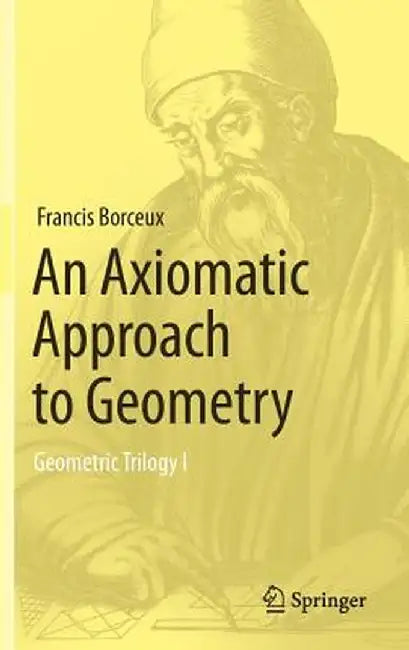 An Axiomatic Approach to Geometry: Geometric Trilogy I by Francis Borceux