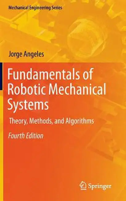 Fundamentals of Robotic Mechanical Systems: Theory, Methods, and Algorithms by Jorge Angeles