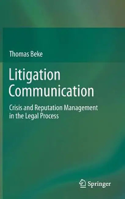 Litigation Communication: Crisis and Reputation Management in the Legal Process by Thomas Beke
