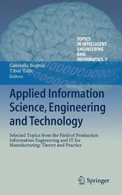 Applied Information Science, Engineering and Technology: Selected Topics from the Field of Production Information Engineering and It for Manufacturing by Gabriella Bognár