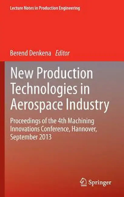 New Production Technologies in Aerospace Industry: Proceedings of the 4th Machining Innovations Conference, Hannover, September 2013 by Berend Denkena