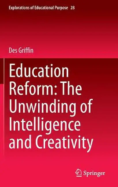 Education Reform: The Unwinding of Intelligence and Creativity by Des Griffin