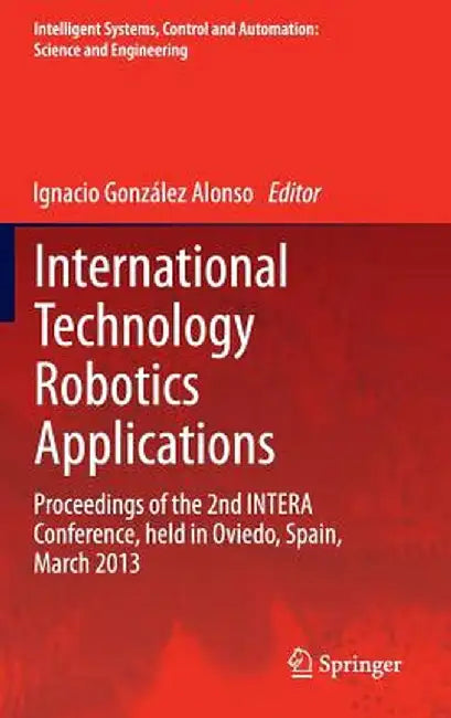 International Technology Robotics Applications: Proceedings of the 2nd Intera Conference, Held in Oviedo, Spain, March 2013 by Ignacio González Alonso