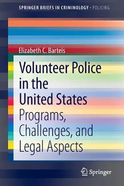 Volunteer Police in the United States: Programs, Challenges, and Legal Aspects by Elizabeth C. Bartels