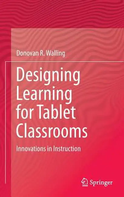 Designing Learning for Tablet Classrooms: Innovations in Instruction by Donovan R. Walling