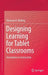 Designing Learning for Tablet Classrooms: Innovations in Instruction by Donovan R. Walling