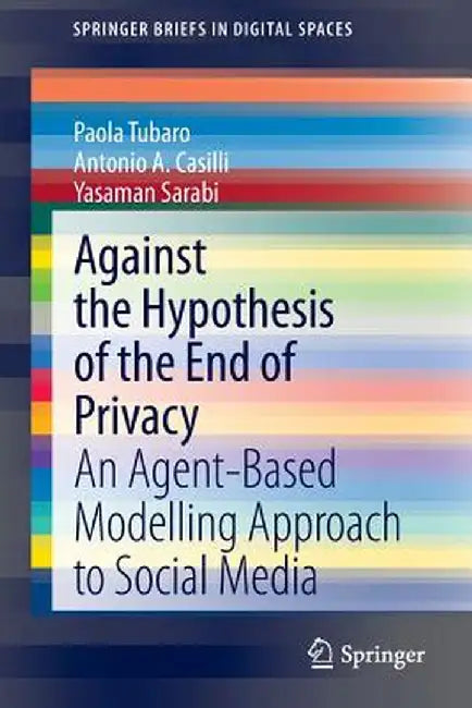 Against the Hypothesis of the End of Privacy: An Agent-Based Modelling Approach to Social Media by Paola Tubaro