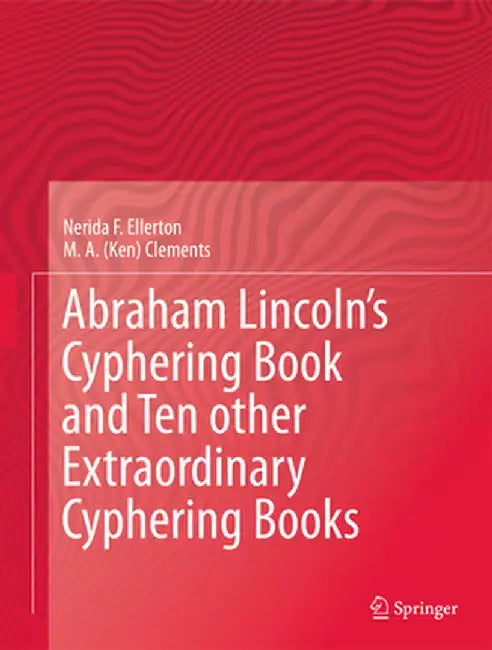 Abraham Lincoln's Cyphering Book and Ten Other Extraordinary Cyphering Books by Nerida F. Ellerton