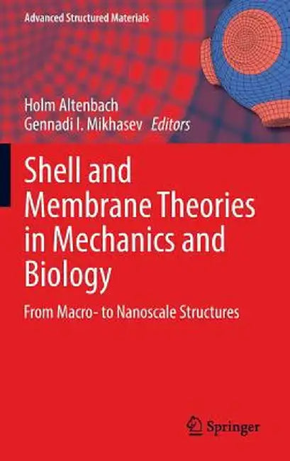Shell and Membrane Theories in Mechanics and Biology: From Macro- To Nanoscale Structures by Holm Altenbach